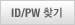 - ID/PASSWORD 찾기
